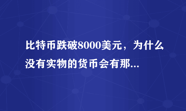 比特币跌破8000美元，为什么没有实物的货币会有那么高的价值？