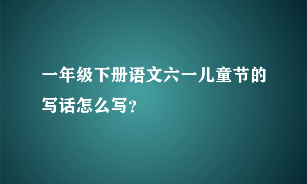 一年级下册语文六一儿童节的写话怎么写？