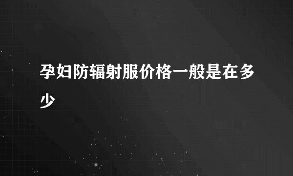 孕妇防辐射服价格一般是在多少