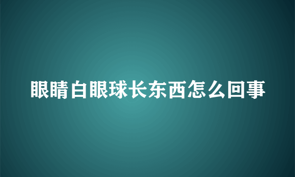 眼睛白眼球长东西怎么回事