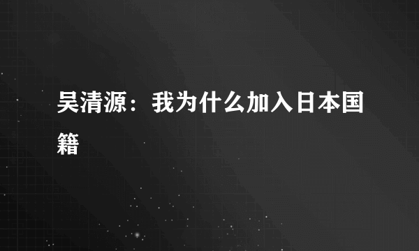 吴清源：我为什么加入日本国籍