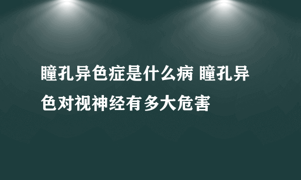 瞳孔异色症是什么病 瞳孔异色对视神经有多大危害