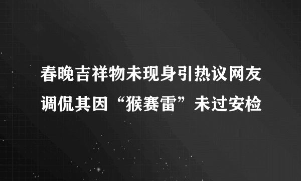 春晚吉祥物未现身引热议网友调侃其因“猴赛雷”未过安检