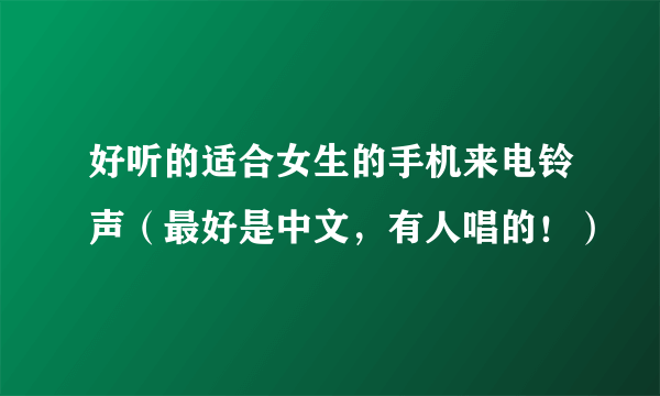 好听的适合女生的手机来电铃声（最好是中文，有人唱的！）