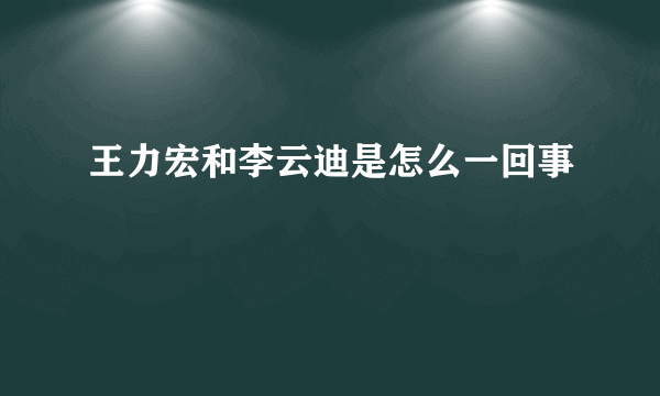 王力宏和李云迪是怎么一回事