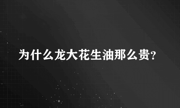 为什么龙大花生油那么贵？