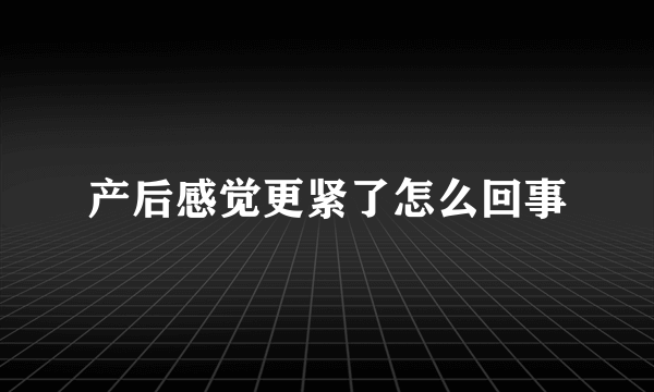 产后感觉更紧了怎么回事