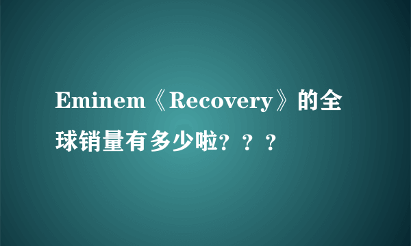 Eminem《Recovery》的全球销量有多少啦？？？