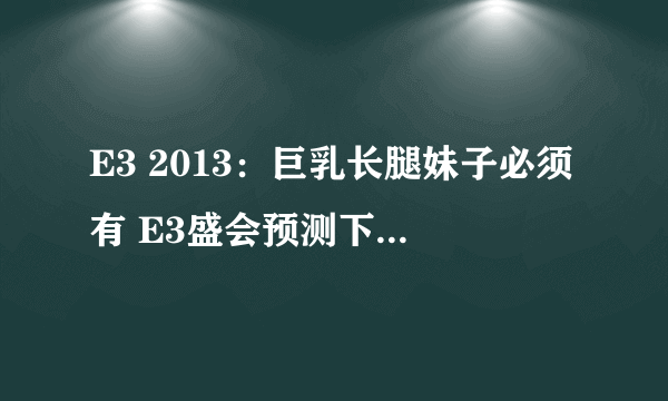 E3 2013：巨乳长腿妹子必须有 E3盛会预测下注谁敢买？