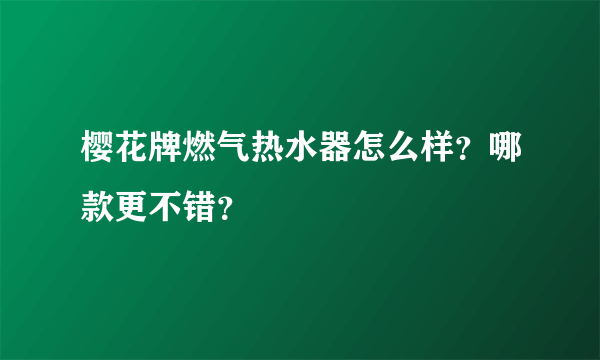 樱花牌燃气热水器怎么样？哪款更不错？