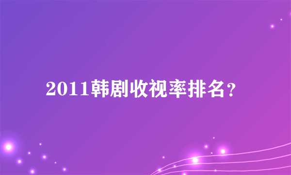 2011韩剧收视率排名？