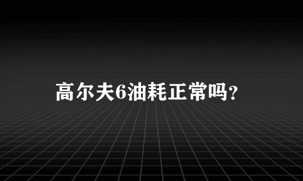 高尔夫6油耗正常吗？