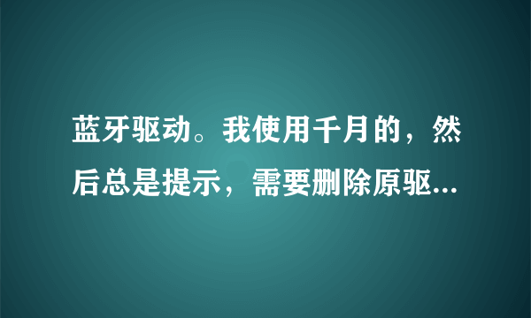 蓝牙驱动。我使用千月的，然后总是提示，需要删除原驱动吗?】如何删除?