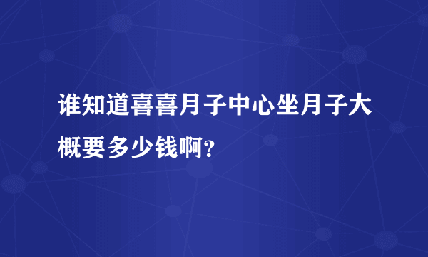 谁知道喜喜月子中心坐月子大概要多少钱啊？