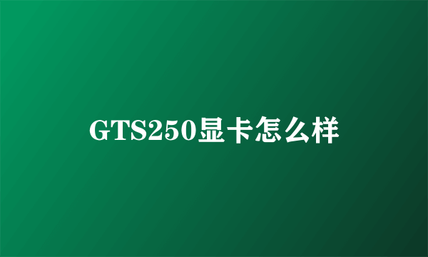 GTS250显卡怎么样