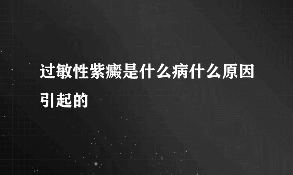 过敏性紫癜是什么病什么原因引起的