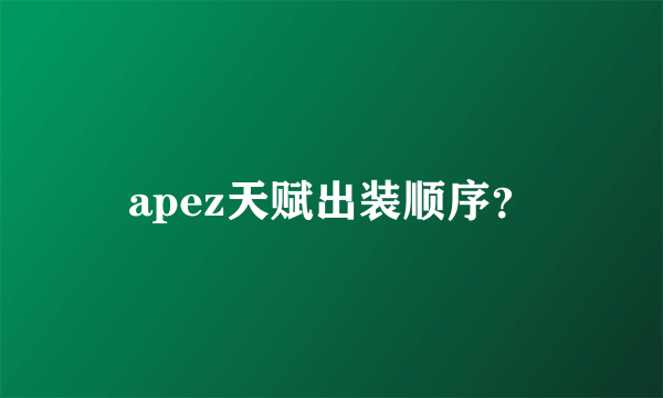 apez天赋出装顺序？