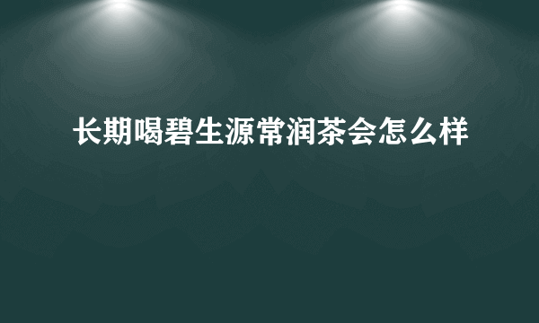 长期喝碧生源常润茶会怎么样