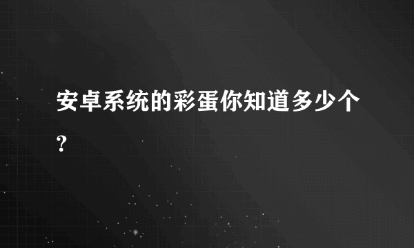 安卓系统的彩蛋你知道多少个？