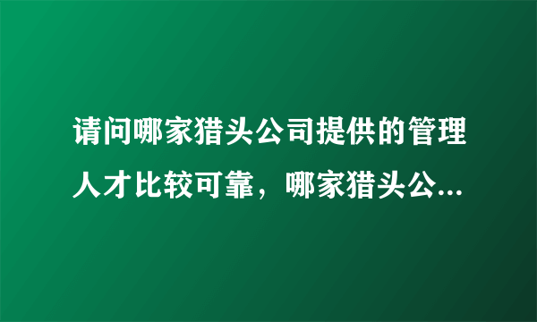 请问哪家猎头公司提供的管理人才比较可靠，哪家猎头公司口碑好？