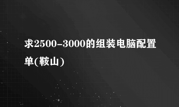 求2500-3000的组装电脑配置单(鞍山)