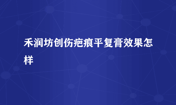 禾润坊创伤疤痕平复膏效果怎样