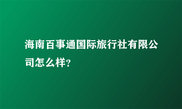 海南百事通国际旅行社有限公司怎么样？