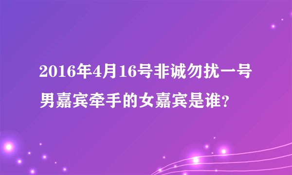 2016年4月16号非诚勿扰一号男嘉宾牵手的女嘉宾是谁？