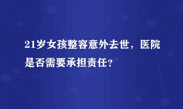 21岁女孩整容意外去世，医院是否需要承担责任？