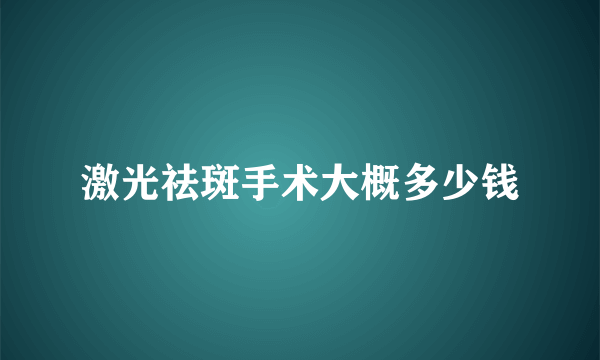 激光祛斑手术大概多少钱