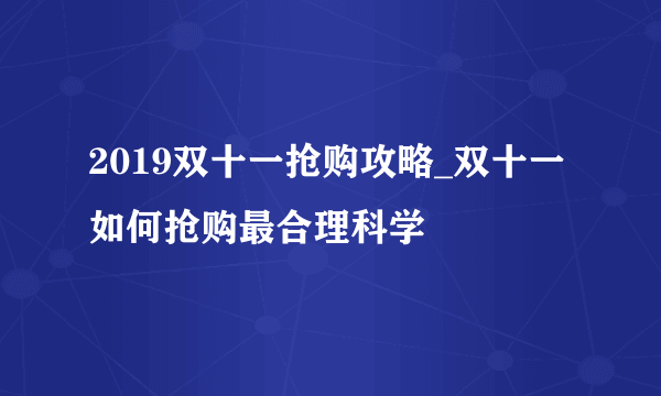 2019双十一抢购攻略_双十一如何抢购最合理科学