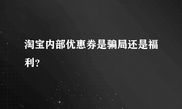 淘宝内部优惠券是骗局还是福利？