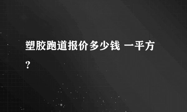 塑胶跑道报价多少钱 一平方？