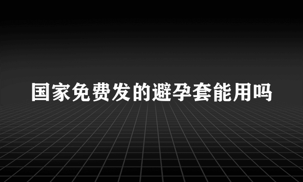 国家免费发的避孕套能用吗