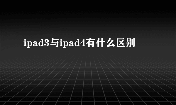 ipad3与ipad4有什么区别