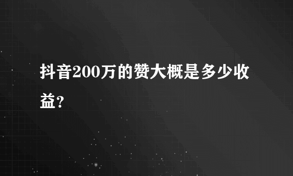 抖音200万的赞大概是多少收益？