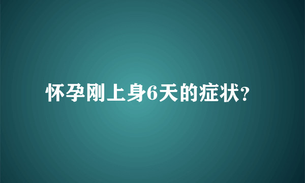 怀孕刚上身6天的症状？