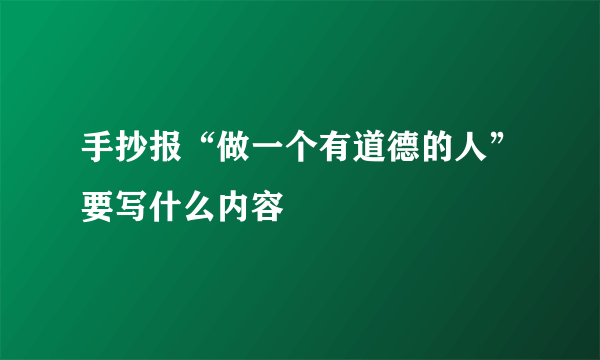 手抄报“做一个有道德的人”要写什么内容