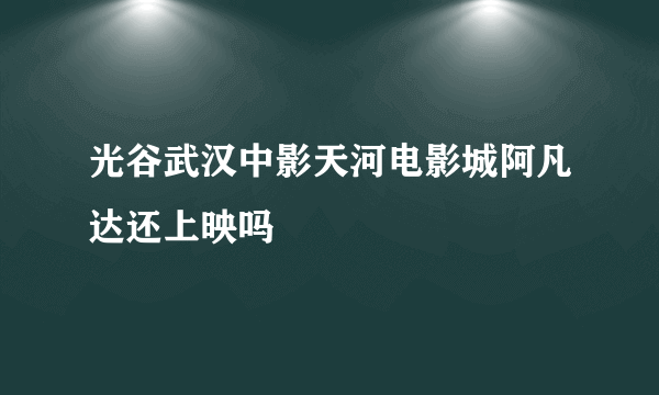 光谷武汉中影天河电影城阿凡达还上映吗