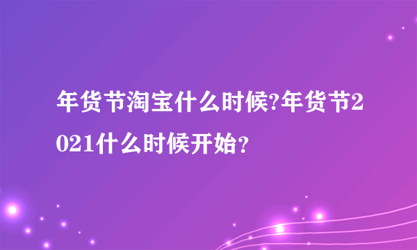 年货节淘宝什么时候?年货节2021什么时候开始？