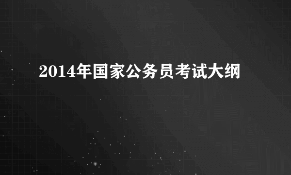 2014年国家公务员考试大纲