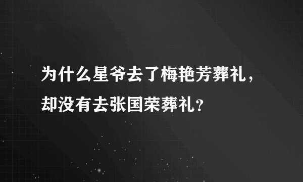 为什么星爷去了梅艳芳葬礼，却没有去张国荣葬礼？