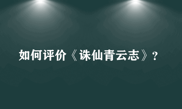 如何评价《诛仙青云志》？