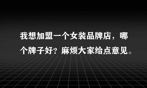 我想加盟一个女装品牌店，哪个牌子好？麻烦大家给点意见。