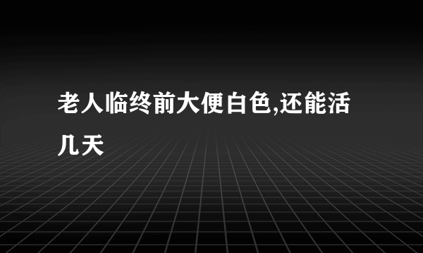 老人临终前大便白色,还能活几天