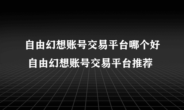 自由幻想账号交易平台哪个好 自由幻想账号交易平台推荐