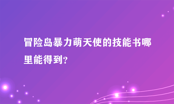 冒险岛暴力萌天使的技能书哪里能得到？