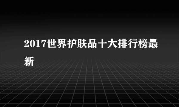 2017世界护肤品十大排行榜最新