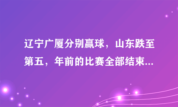 辽宁广厦分别赢球，山东跌至第五，年前的比赛全部结束，目前CBA的排名是怎样的？