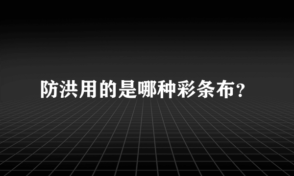 防洪用的是哪种彩条布？